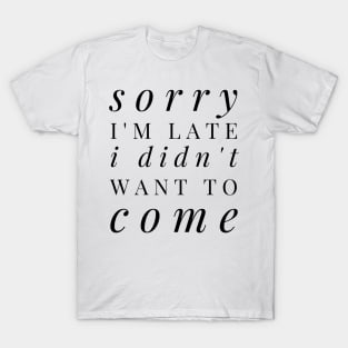 Sorry I'm late I didn't want to come - funny design for antisocial people T-Shirt